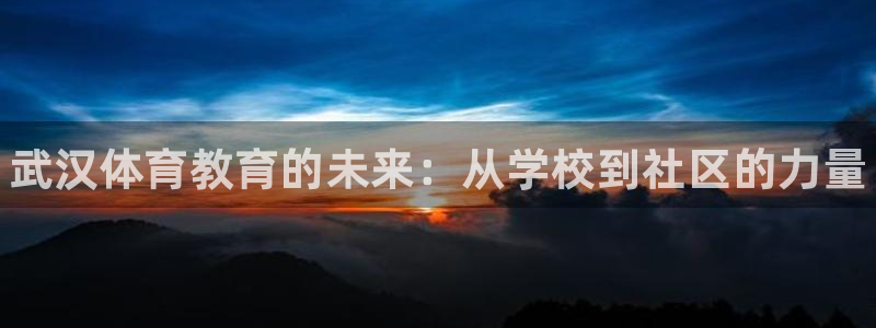 米兰体育官网下载平台注册要钱吗：武汉体育教育的未来：