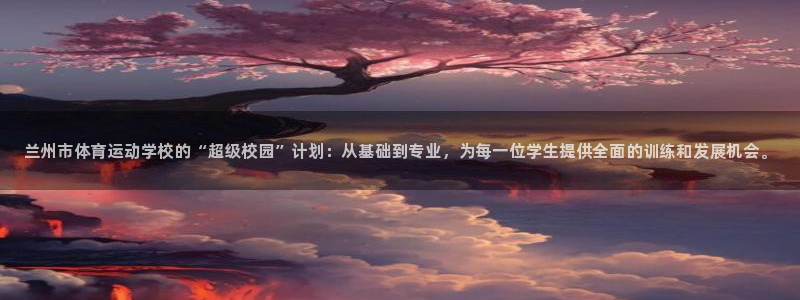 米兰体育官网下载招商电话地址：兰州市体育运动学校的“