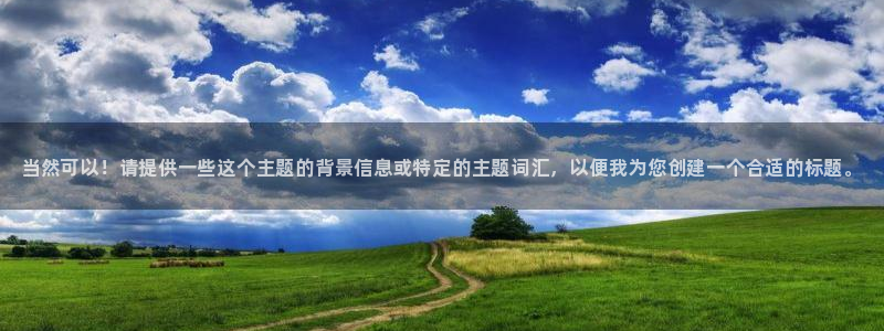 米兰体育官网下载是干嘛的公司：当然可以！请提供一些这个主题的