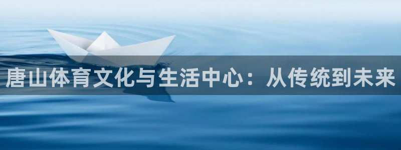 米兰体育官方正版app集团官网首页：唐山体育文化与生