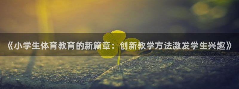 米兰体育官方正版app集团：《小学生体育教育的新篇章