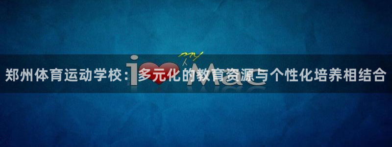 米兰体育官网下载联系电话：郑州体育运动学校：多元化的教育资源