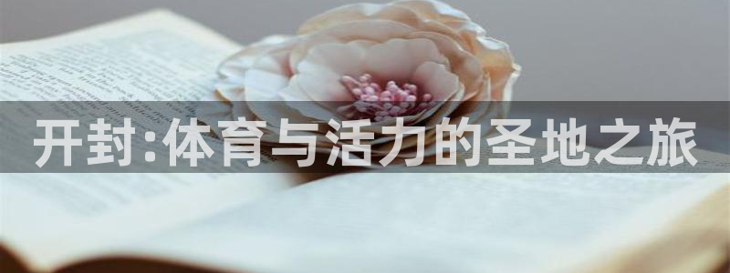 米兰体育官网下载平台注册要钱吗是真的吗：开封:体育与活力的圣