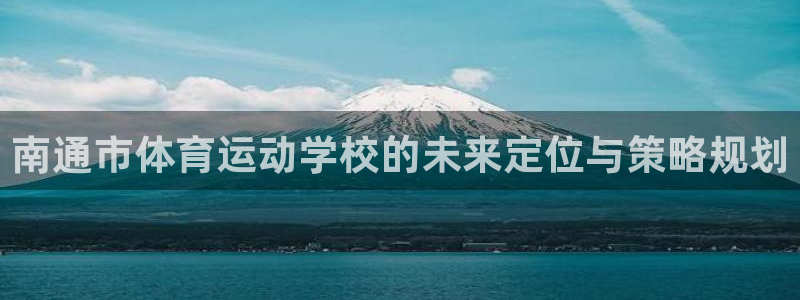 米兰体育官方正版app娱乐：南通市体育运动学校的未来定位与策