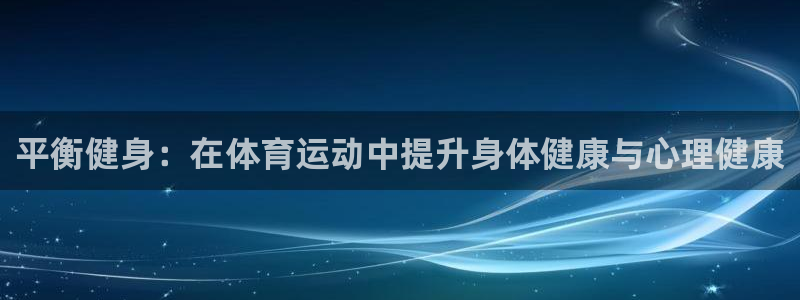 海南米兰体育官网下载：平衡健身：在体育运动中提升身体健康与心