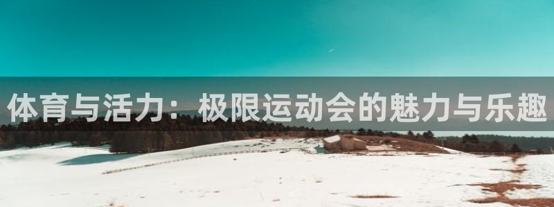 米兰体育官方正版app官网：体育与活力：极限运动会的
