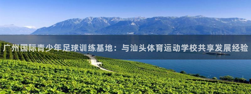 米兰体育官网下载招商：广州国际青少年足球训练基地：与汕头体育
